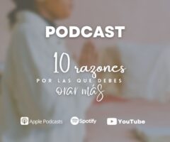 Podcast: 10 razones por las que debes orar más