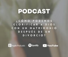 Podcast: ¿Cómo podemos glorificar a Dios con un matrimonio después de un divorcio?
