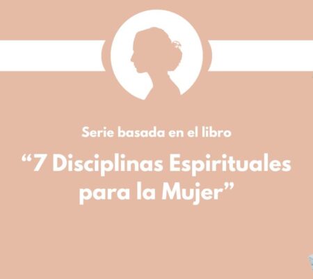 Serie: «7 Disciplinas Espirituales para la Mujer»