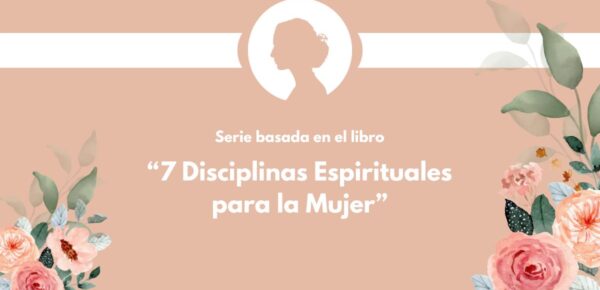 Serie: «7 Disciplinas Espirituales para la Mujer»