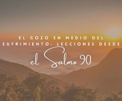 El gozo en medio del sufrimiento: lecciones desde el Salmo 90