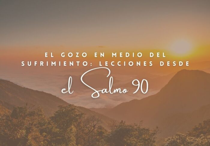 El gozo en medio del sufrimiento: lecciones desde el Salmo 90